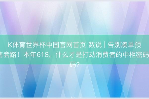 K体育世界杯中国官网首页 数说 | 告别凑单预售套路！本年618，什么才是打动消